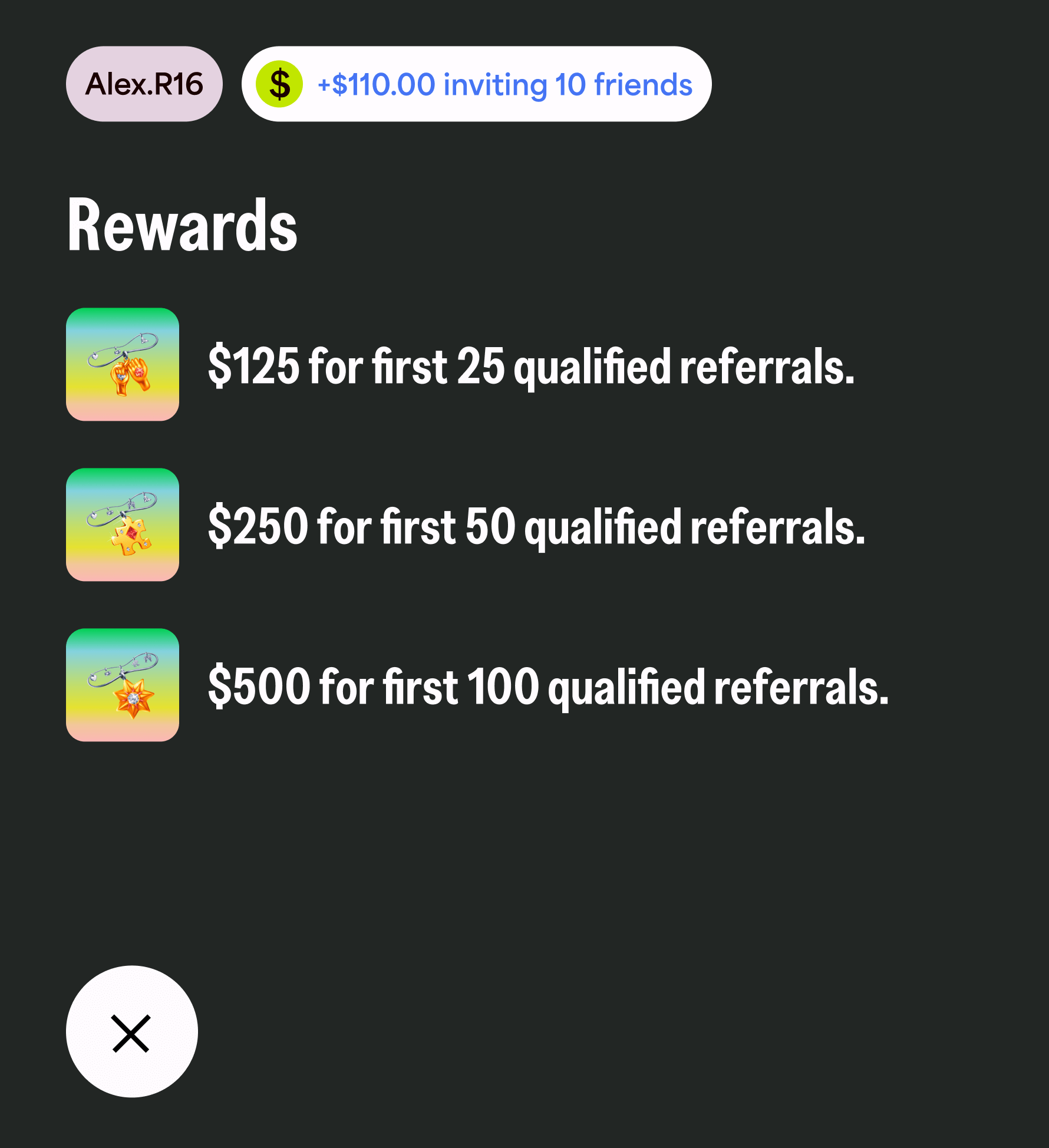 Alex.R16. +$110.00 inviting 10 friends. Rewards: $125 for first 25 qualified referrals, $250 for first 50 qualified referrals, $500 for first 100 qualified referrals. 